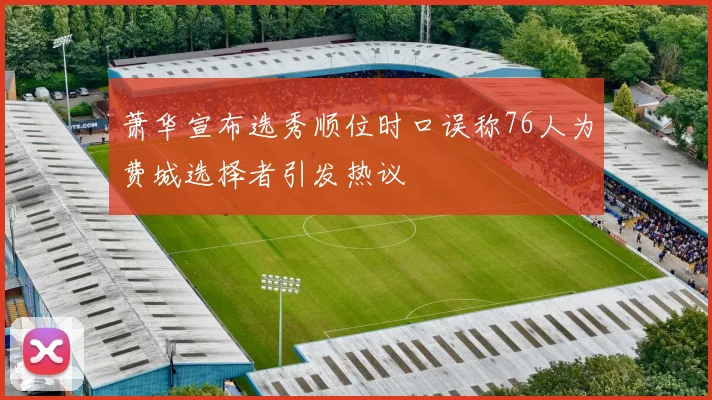 萧华宣布选秀顺位时口误称76人为费城选择者引发热议