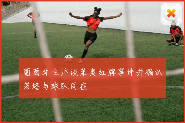 葡萄牙主帅谈莱奥红牌事件并确认若塔与球队同在