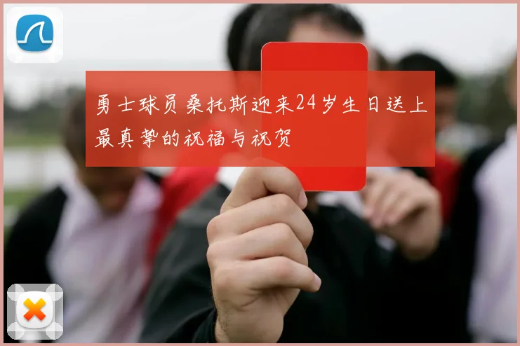 勇士球员桑托斯迎来24岁生日送上最真挚的祝福与祝贺