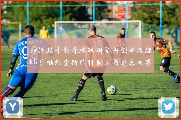唐斯携手前森林狼明星再创辉煌继KG乐福维金斯巴特勒后再进总决赛
